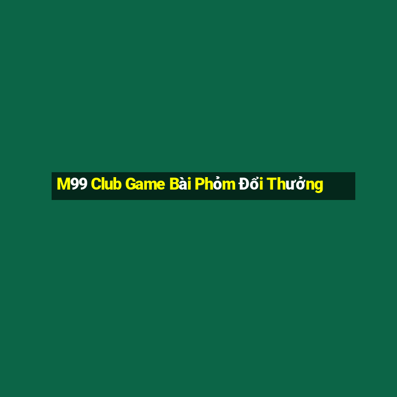 M99 Club Game Bài Phỏm Đổi Thưởng