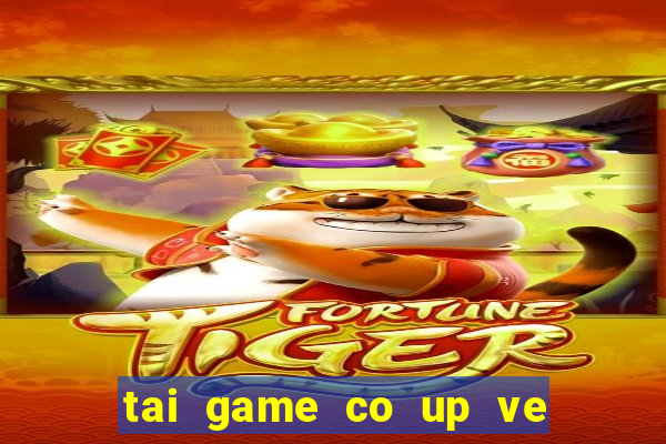 tai game co up ve may tinh