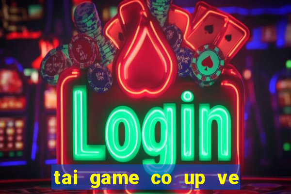 tai game co up ve may tinh