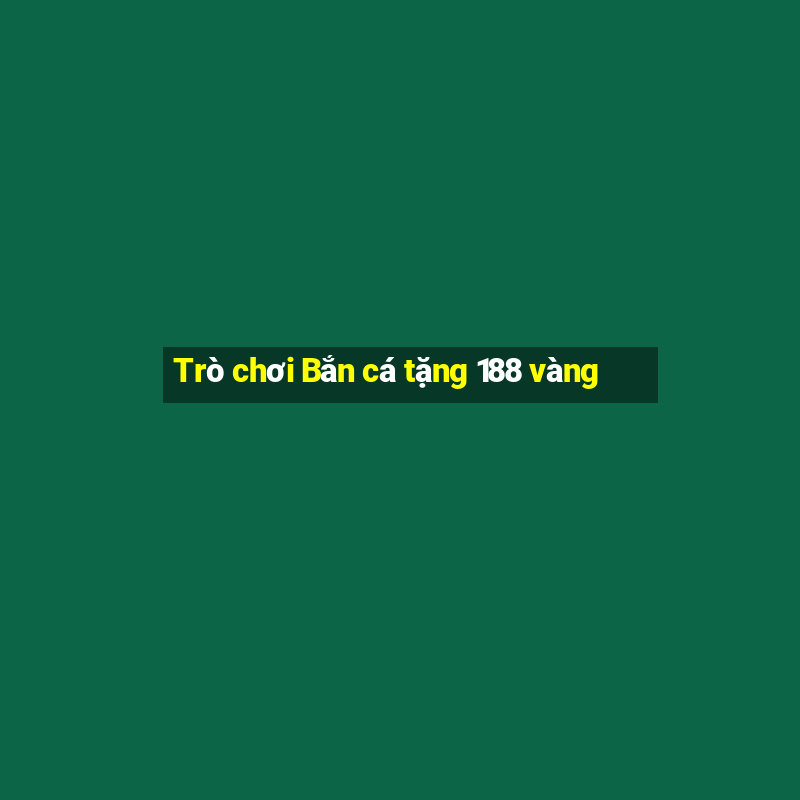 Trò chơi Bắn cá tặng 188 vàng