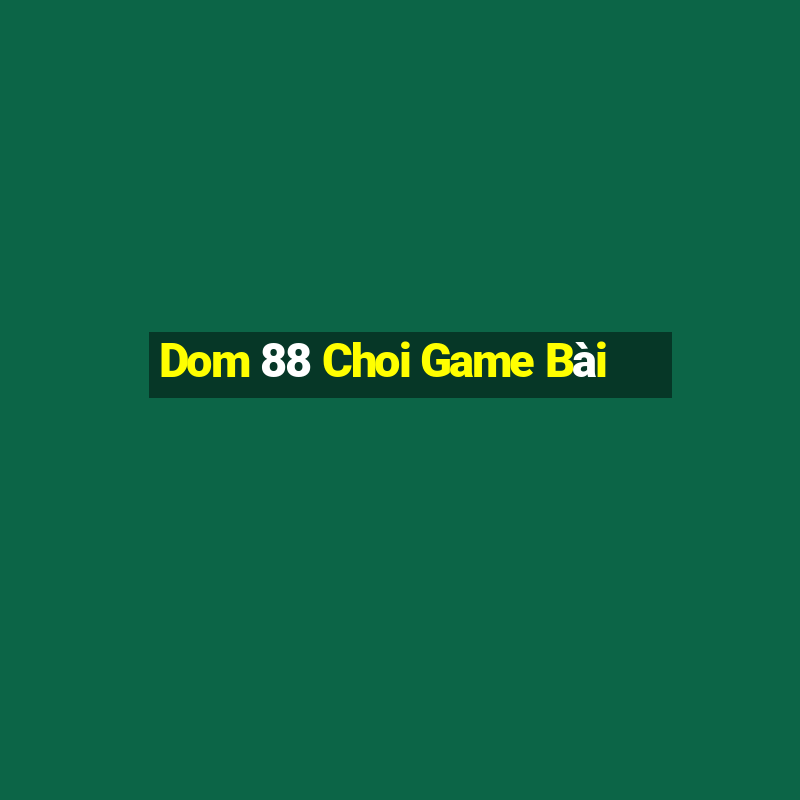 Dom 88 Choi Game Bài