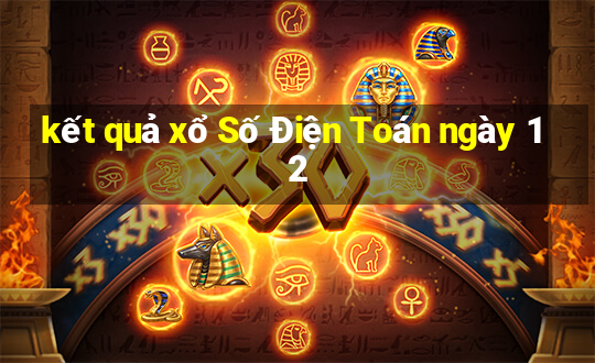 kết quả xổ Số Điện Toán ngày 12