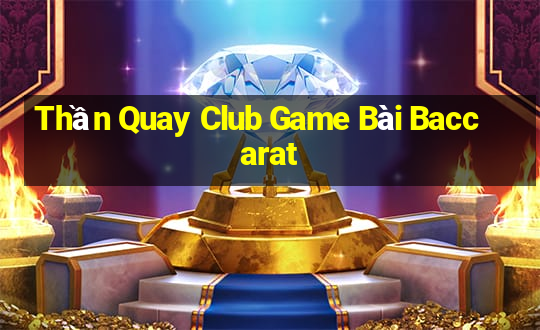 Thần Quay Club Game Bài Baccarat