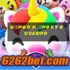 hướng dẫn đăng ký ku casino