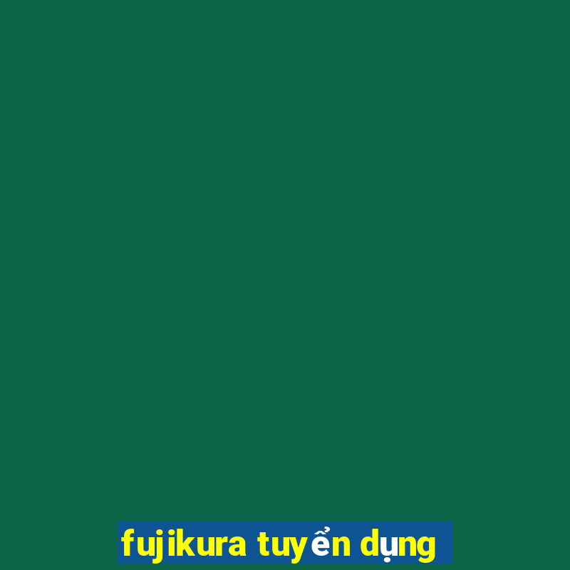 fujikura tuyển dụng