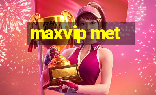 maxvip met