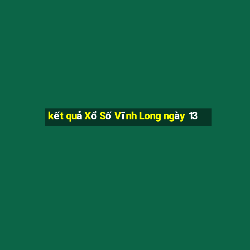 kết quả Xổ Số Vĩnh Long ngày 13