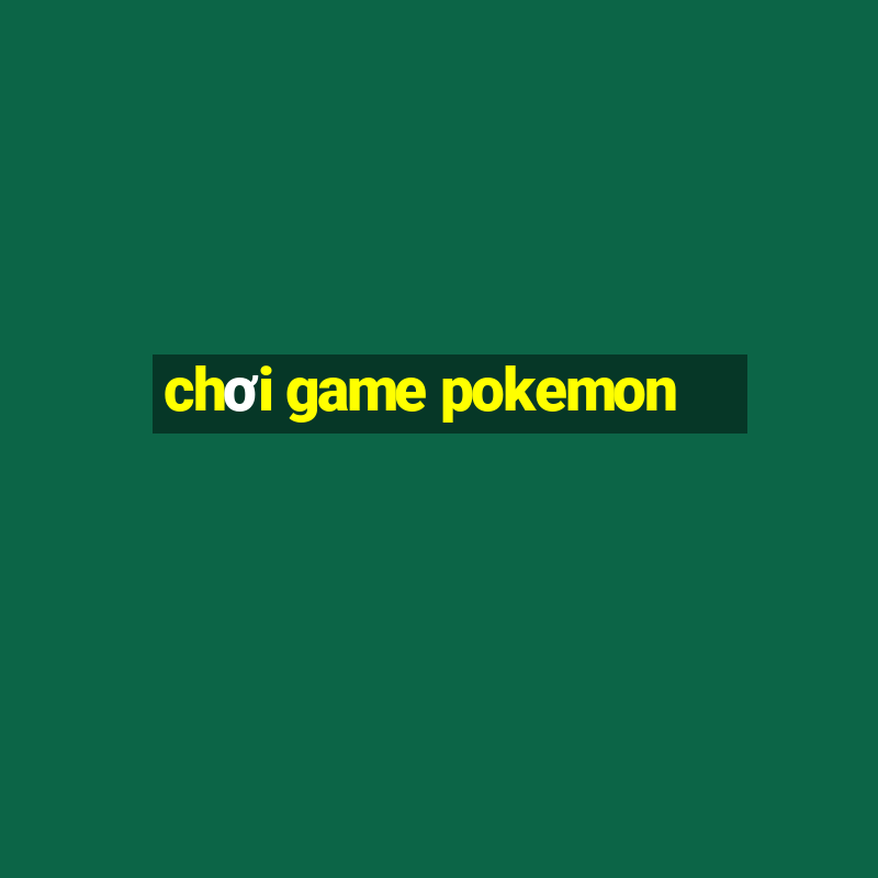 chơi game pokemon