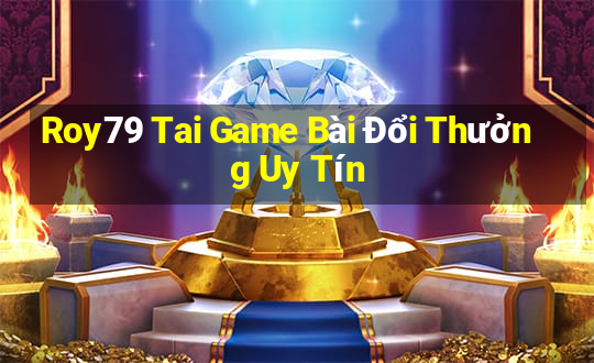 Roy79 Tai Game Bài Đổi Thưởng Uy Tín