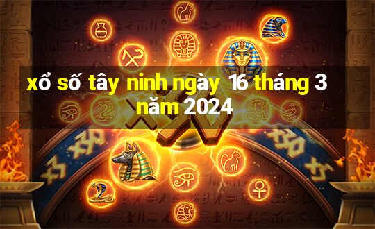 xổ số tây ninh ngày 16 tháng 3 năm 2024