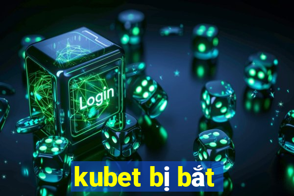 kubet bị bắt