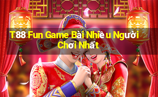 T88 Fun Game Bài Nhiều Người Chơi Nhất