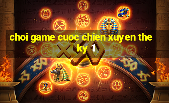 choi game cuoc chien xuyen the ky 1