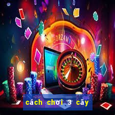 cách chơi 3 cây hiệu quả