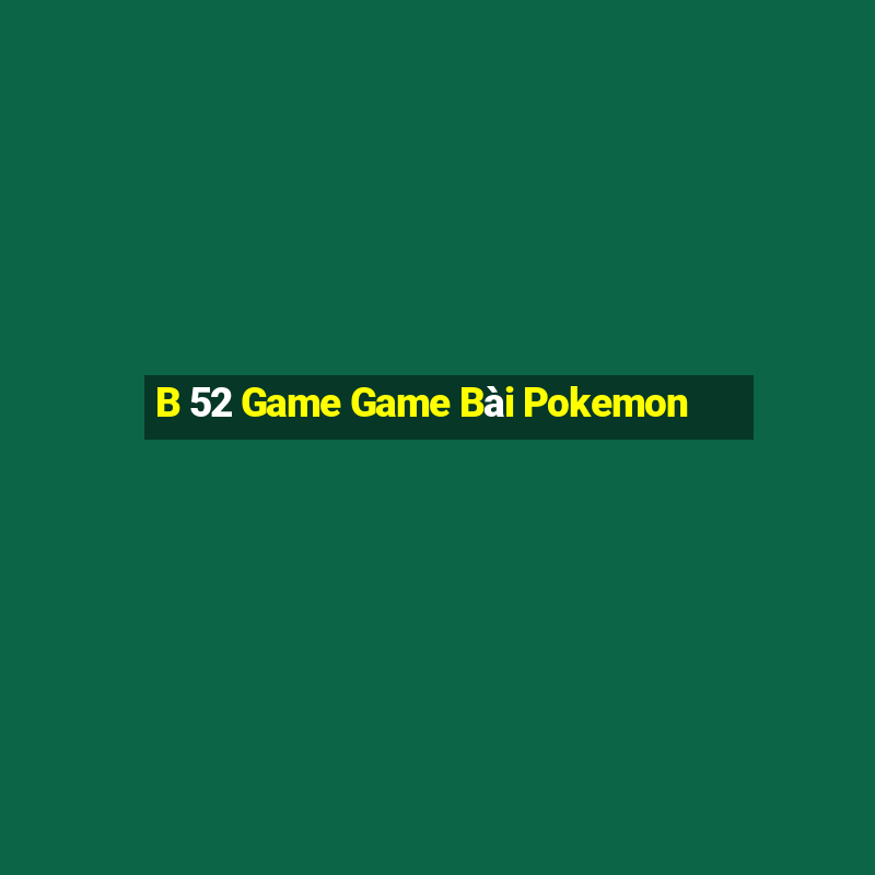 B 52 Game Game Bài Pokemon