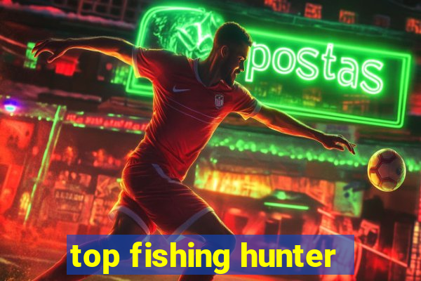 top fishing hunter