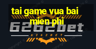 tai game vua bai mien phi