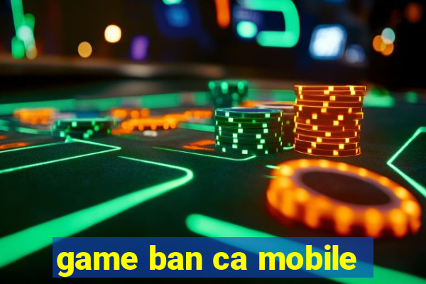 game ban ca mobile