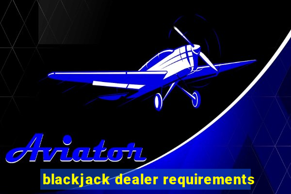 blackjack dealer requirements