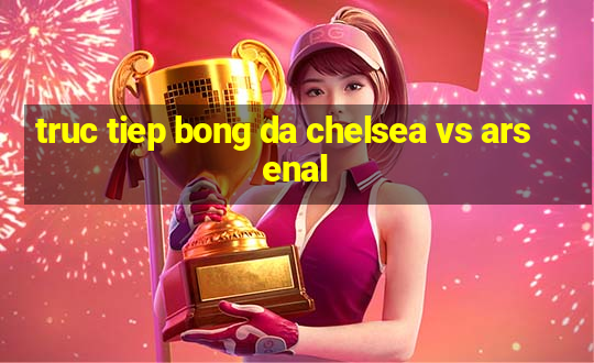 truc tiep bong da chelsea vs arsenal