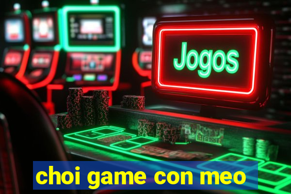 choi game con meo