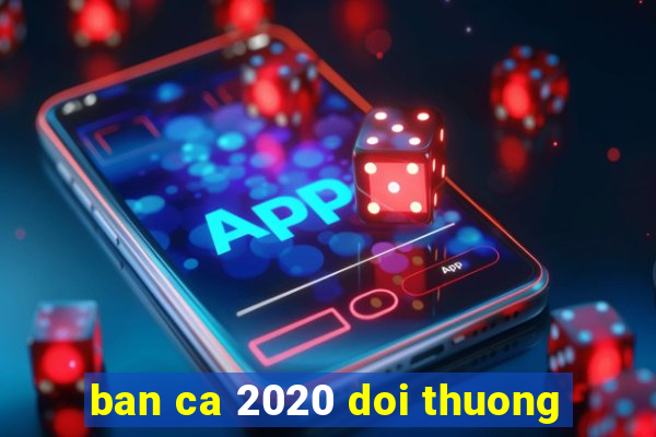 ban ca 2020 doi thuong