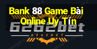 Bank 88 Game Bài Online Uy Tín