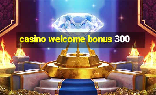 casino welcome bonus 300