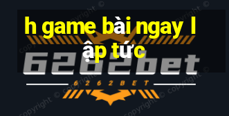 h game bài ngay lập tức