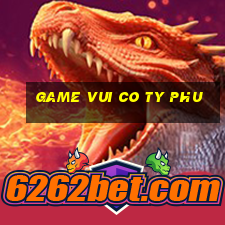 game vui co ty phu