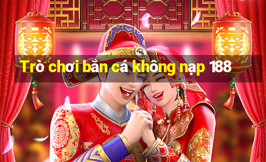 Trò chơi bắn cá không nạp 188