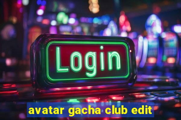 avatar gacha club edit