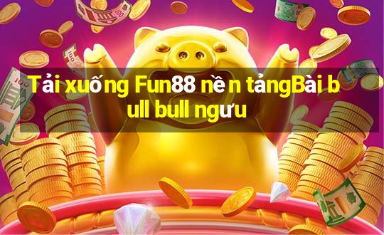 Tải xuống Fun88 nền tảngBài bull bull ngưu