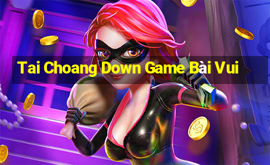 Tai Choang Down Game Bài Vui