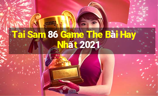 Tai Sam 86 Game The Bài Hay Nhất 2021