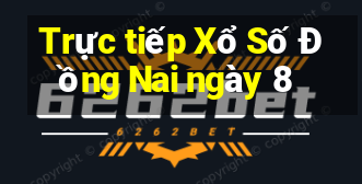 Trực tiếp Xổ Số Đồng Nai ngày 8