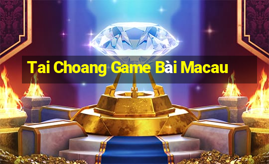 Tai Choang Game Bài Macau