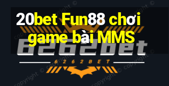 20bet Fun88 chơi game bài MMS