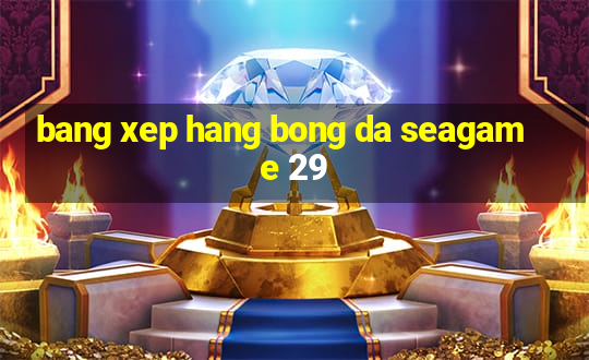 bang xep hang bong da seagame 29