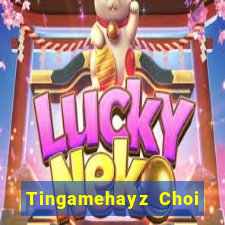 Tingamehayz Choi Game Bài