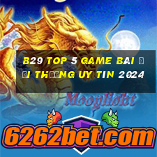 B29 Top 5 Game Bài Đổi Thưởng Uy Tín 2024