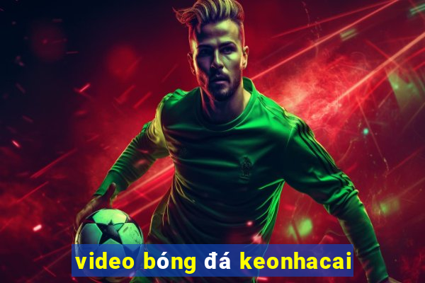 video bóng đá keonhacai