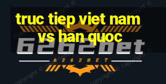 truc tiep viet nam vs han quoc