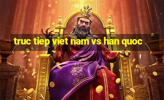 truc tiep viet nam vs han quoc