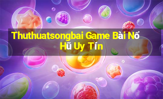 Thuthuatsongbai Game Bài Nổ Hũ Uy Tín