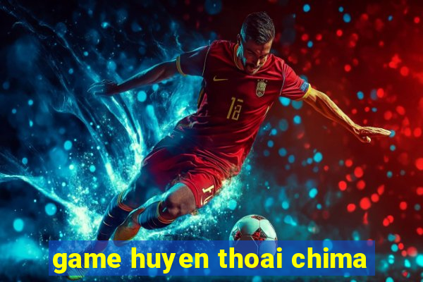 game huyen thoai chima