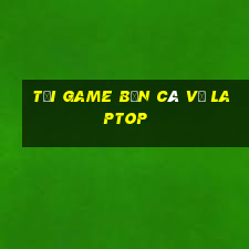 tải game bắn cá về laptop