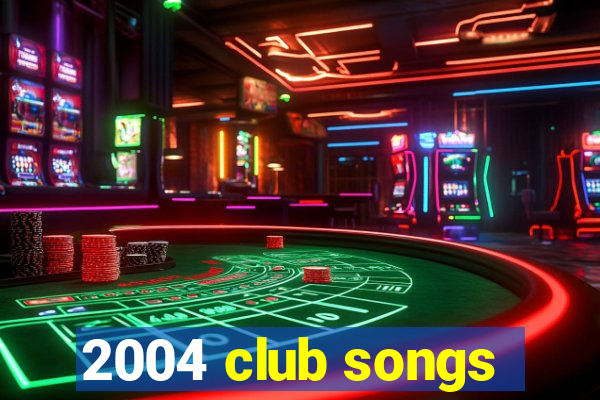 2004 club songs