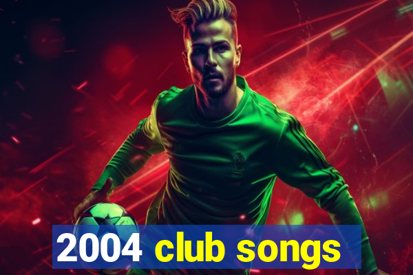 2004 club songs