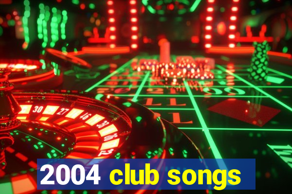 2004 club songs